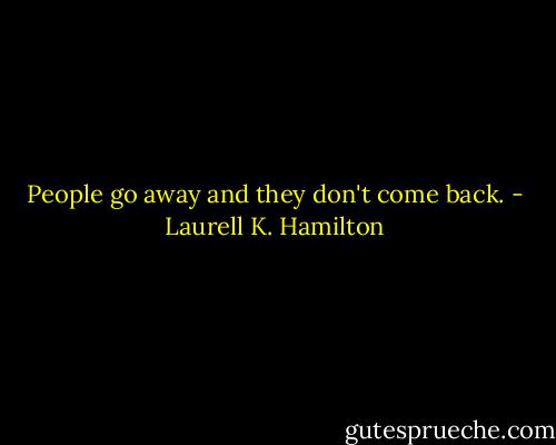 People go away and they don't come back. - Laurell K. Hamilton