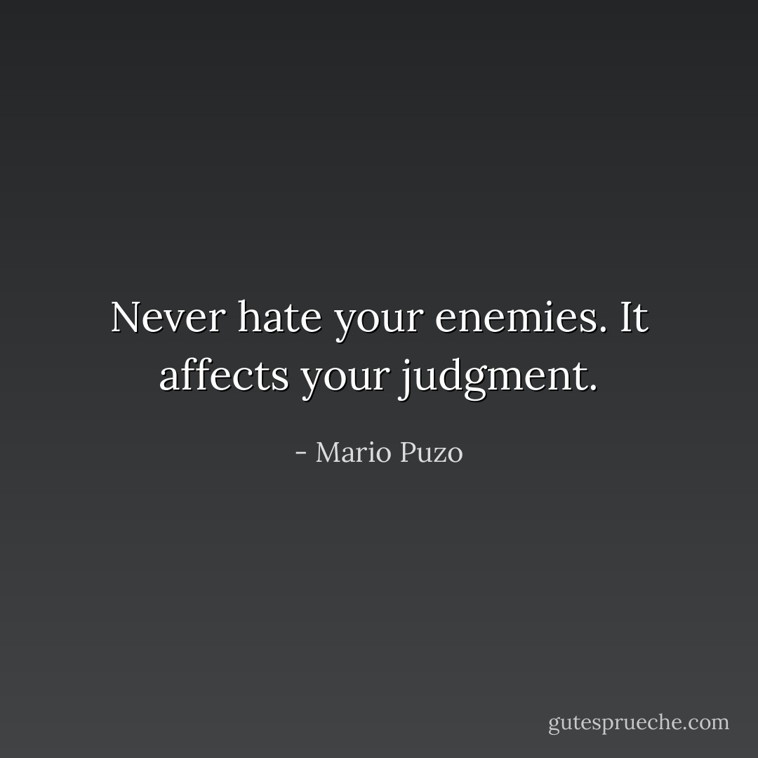 Never hate your enemies. It affects your judgment. - Mario Puzo