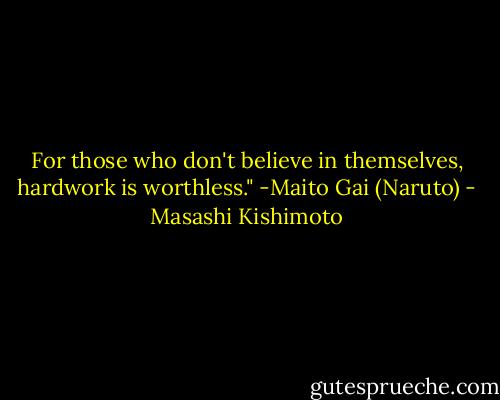 For those who don't believe in themselves, hardwork is worthless." -Maito Gai (Naruto) - Masashi Kishimoto