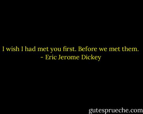I wish I had met you first. Before we met them. - Eric Jerome Dickey