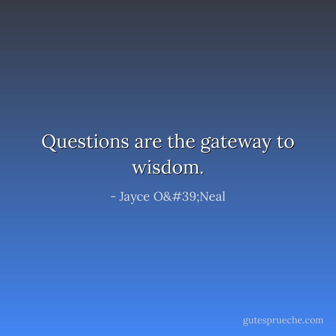 Questions are the gateway to wisdom. - Jayce O'Neal