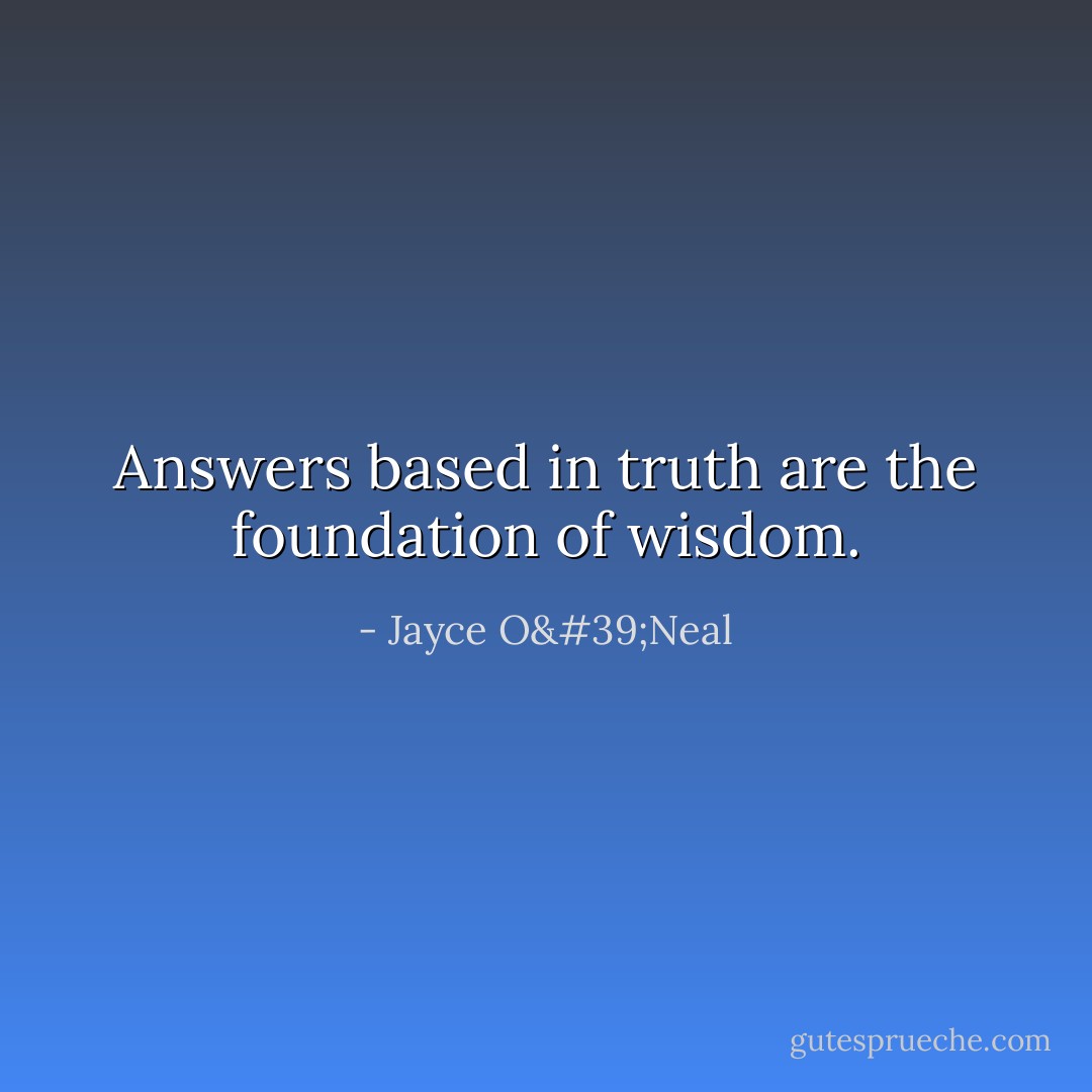 Answers based in truth are the foundation of wisdom. - Jayce O'Neal