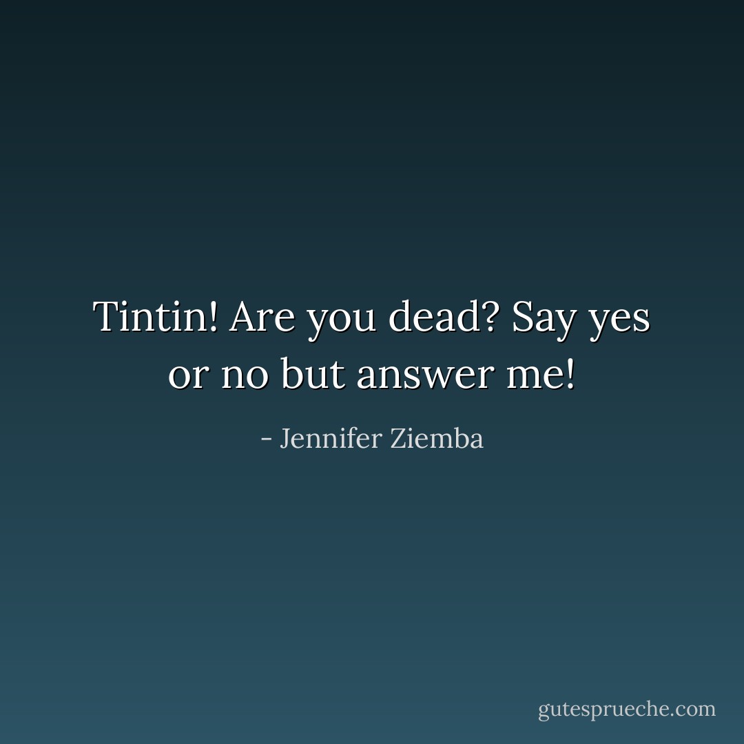 Tintin! Are you dead? Say yes or no but answer me! - Jennifer Ziemba