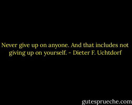 Never give up on anyone. And that includes not giving up on yourself. - Dieter F. Uchtdorf