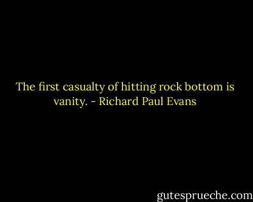 The first casualty of hitting rock bottom is vanity. - Richard Paul Evans