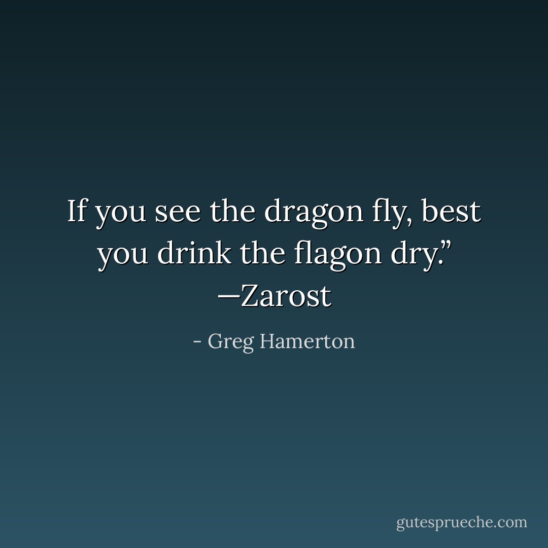 If you see the dragon fly,<br />best you drink the flagon dry.”<br />—Zarost - Greg Hamerton