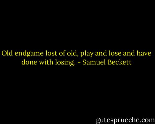 Old endgame lost of old, play and lose and have done with losing. - Samuel Beckett