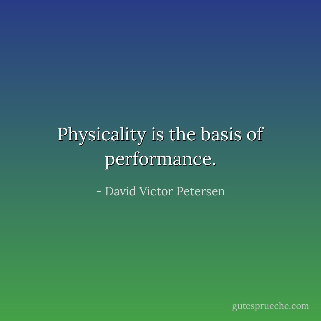 Physicality is the basis of performance. - David Victor Petersen