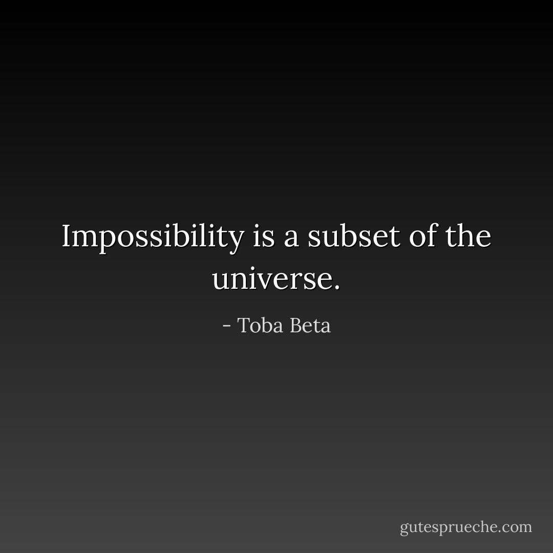 Impossibility is a subset of the universe. - Toba Beta