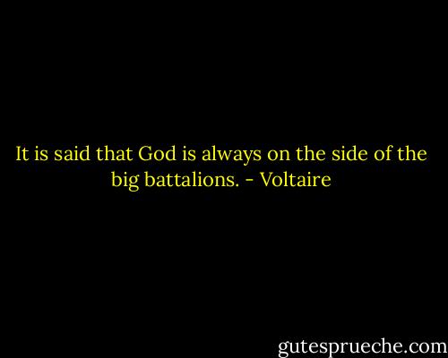 It is said that God is always on the side of the big battalions. - Voltaire
