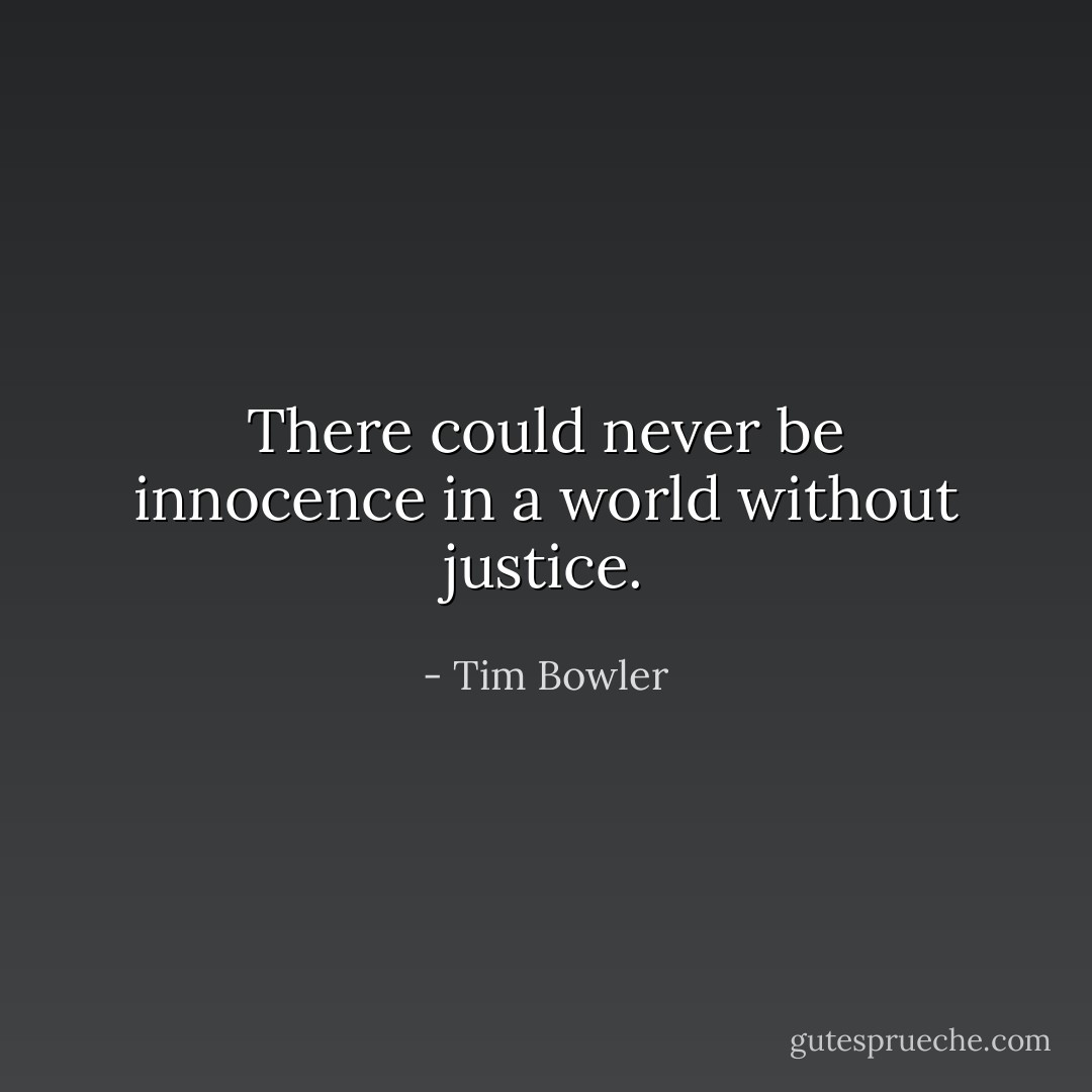 There could never be innocence in a world without justice. - Tim Bowler