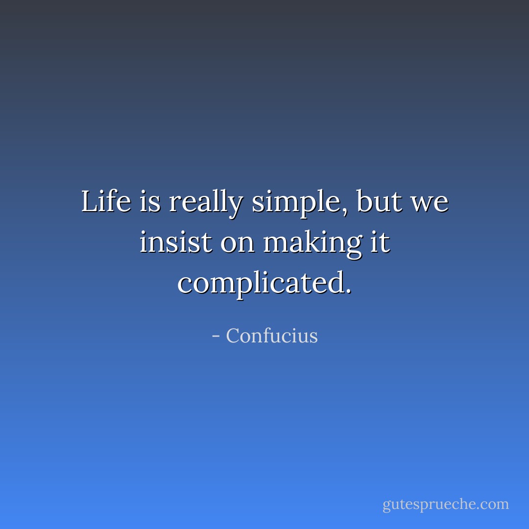 Life is really simple, but we insist on making it complicated. - Confucius