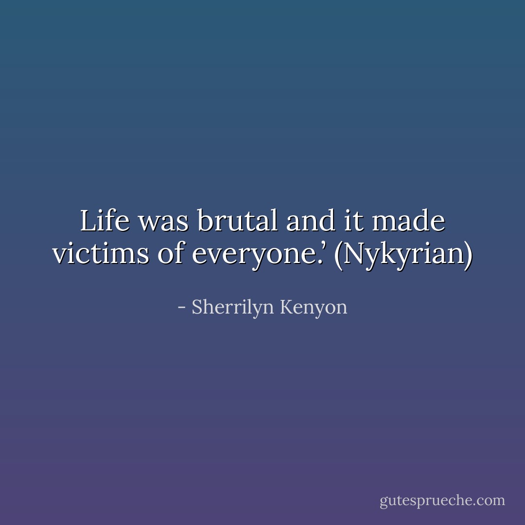 Life was brutal and it made victims of everyone.’ (Nykyrian) - Sherrilyn Kenyon
