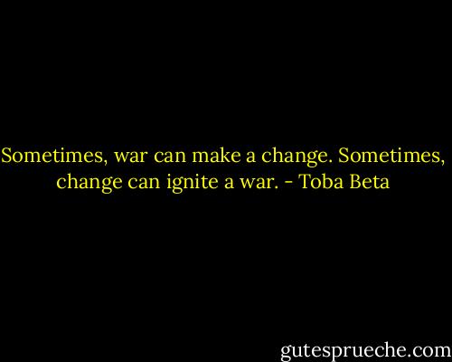 Sometimes, war can make a change.<br />Sometimes, change can ignite a war. - Toba Beta