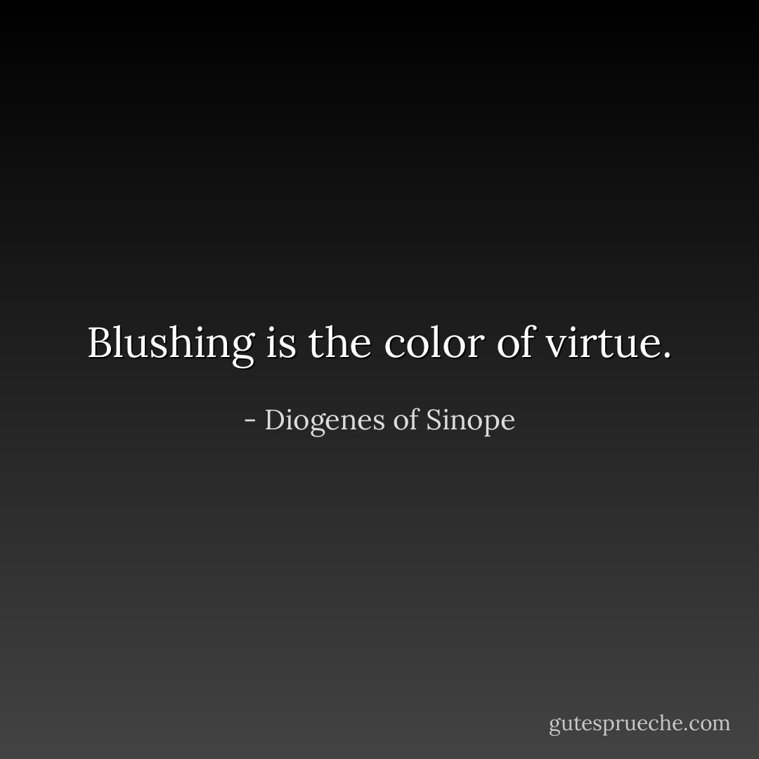 Blushing is the color of virtue. - Diogenes of Sinope
