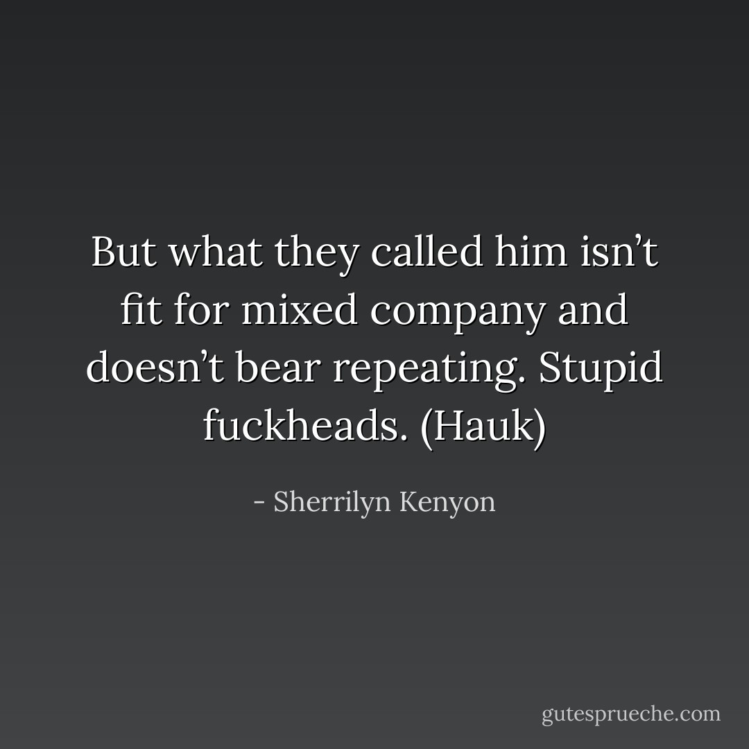But what they called him isn’t fit for mixed company and doesn’t bear repeating. Stupid fuckheads. (Hauk) - Sherrilyn Kenyon