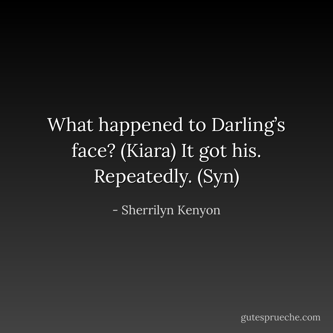 What happened to Darling’s face? (Kiara)<br />It got his. Repeatedly. (Syn) - Sherrilyn Kenyon