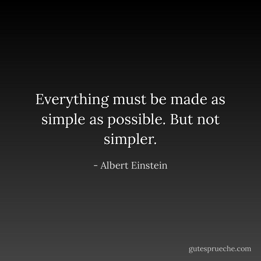 Everything must be made as simple as possible. But not simpler. - Albert Einstein
