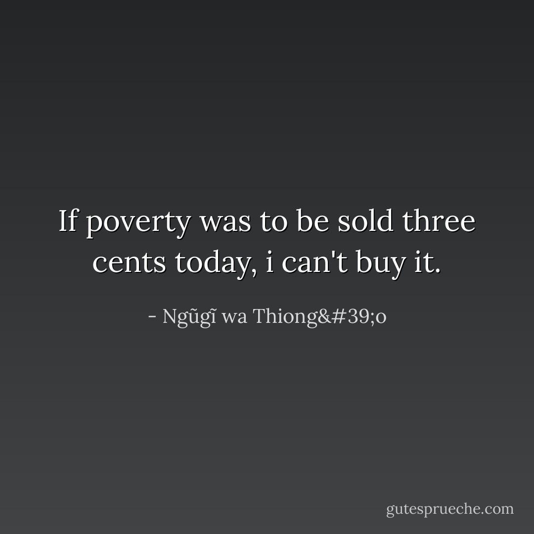 If poverty was to be sold three cents today, i can't buy it. - Ngũgĩ wa Thiong'o