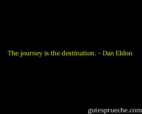 The journey is the destination. - Dan Eldon