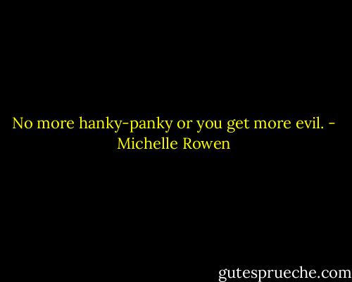 No more hanky-panky or you get more evil. - Michelle Rowen