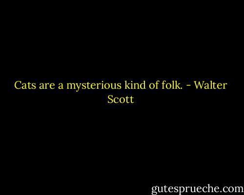 Cats are a mysterious kind of folk. - Walter Scott