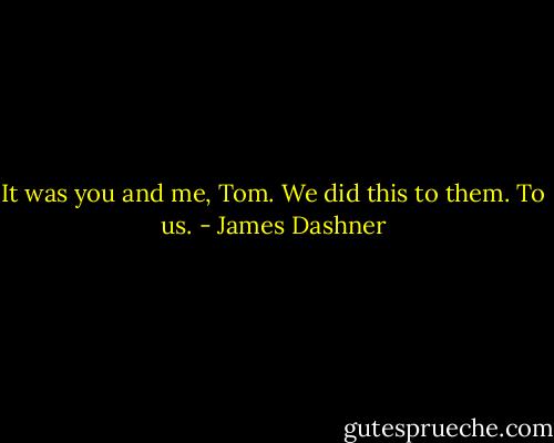 It was you and me, Tom. We did this to them. To us. - James Dashner
