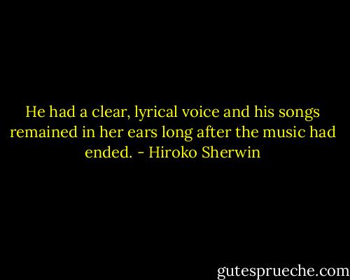 He had a clear, lyrical voice and his songs remained in her ears long after the music had ended. - Hiroko Sherwin