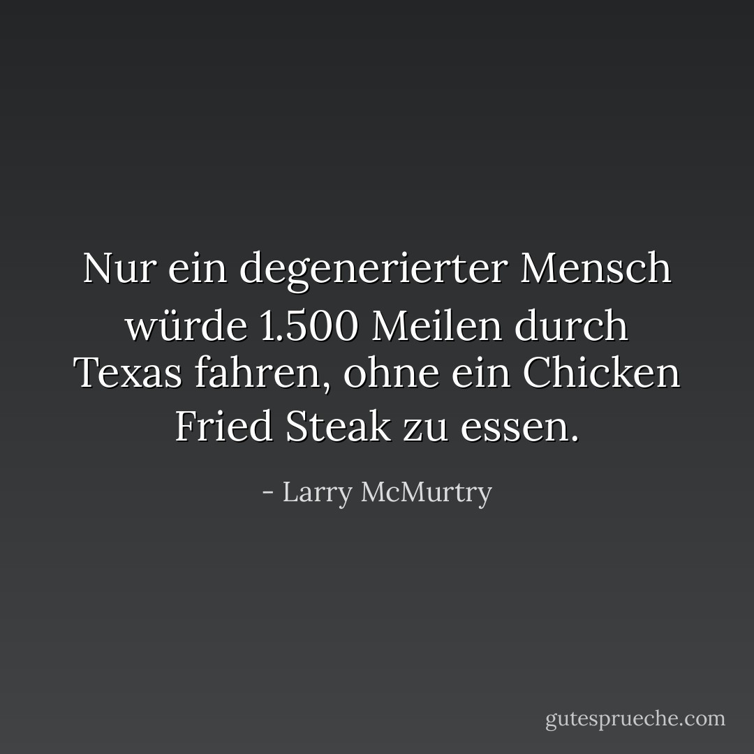 Nur ein degenerierter Mensch würde 1.500 Meilen durch Texas fahren, ohne ein Chicken Fried Steak zu essen. - Larry McMurtry<