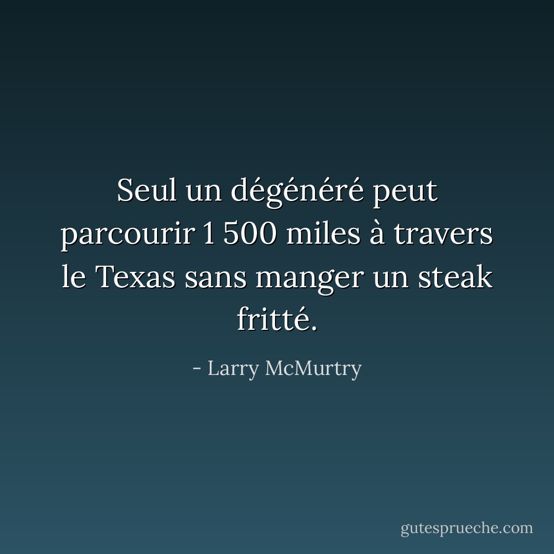 Seul un dégénéré peut parcourir 1 500 miles à travers le Texas sans manger un steak fritté. - Larry McMurtry