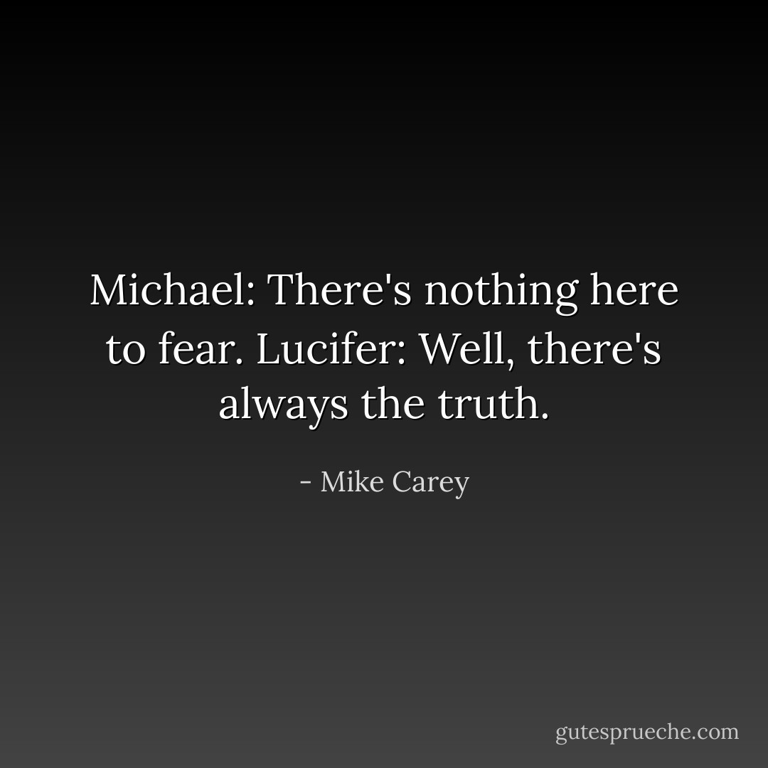 Michael: There's nothing here to fear.<br />Lucifer: Well, there's always the truth. - Mike Carey