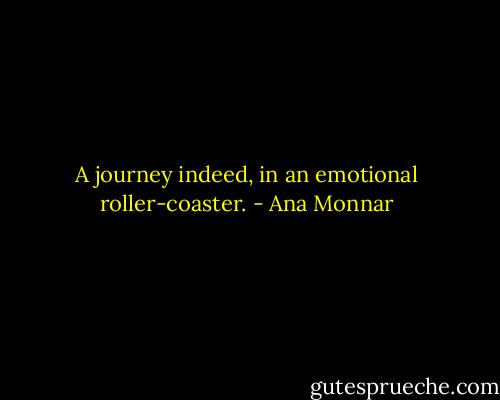 A journey indeed, in an emotional roller-coaster. - Ana Monnar