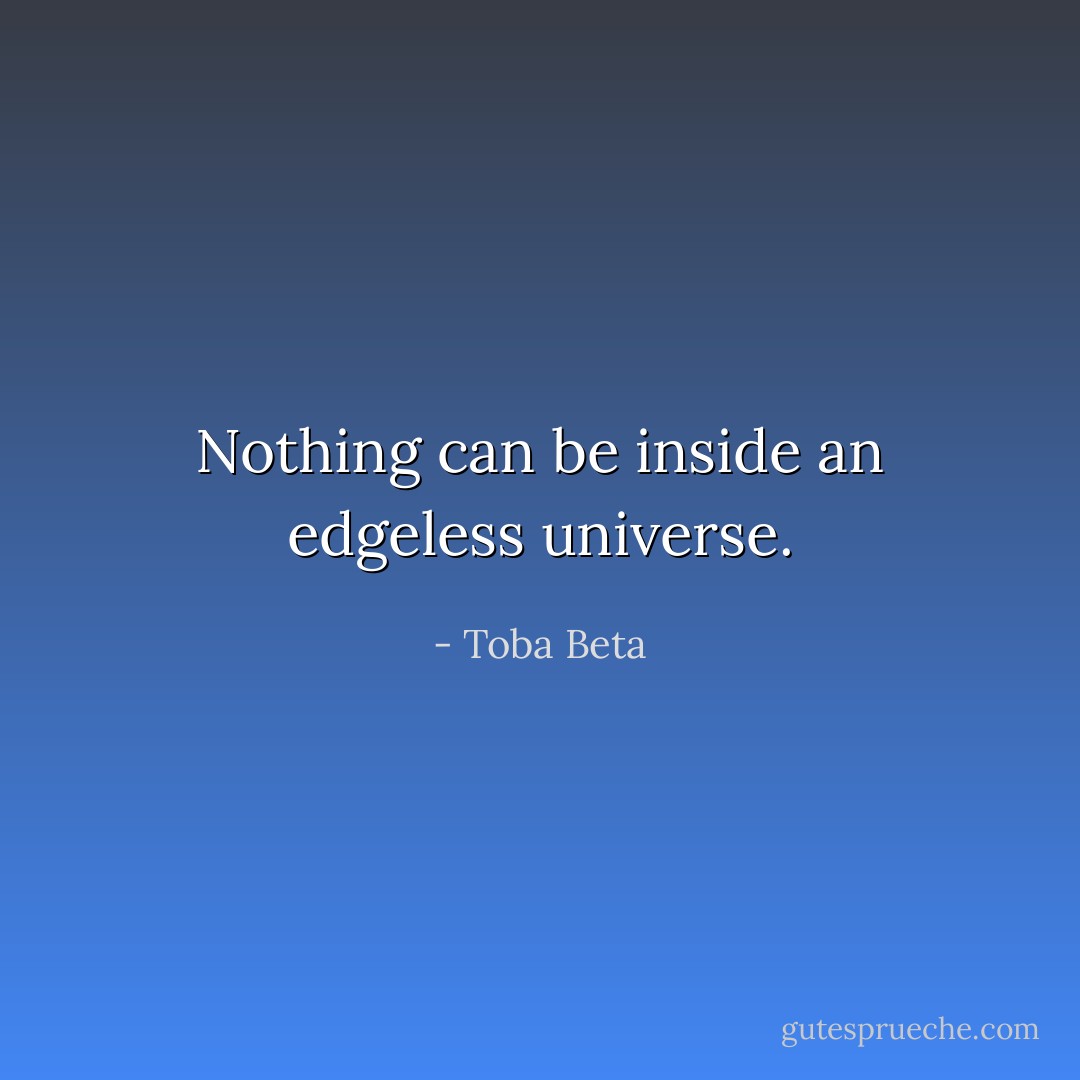 Nothing can be inside an edgeless universe. - Toba Beta