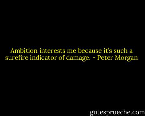 Ambition interests me because it’s such a surefire indicator of damage. - Peter Morgan