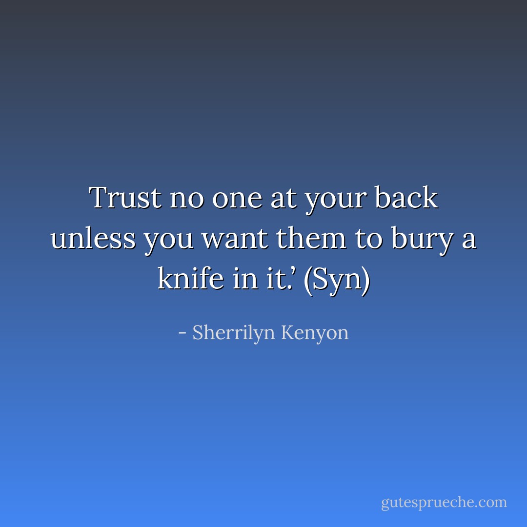 Trust no one at your back unless you want them to bury a knife in it.’ (Syn) - Sherrilyn Kenyon