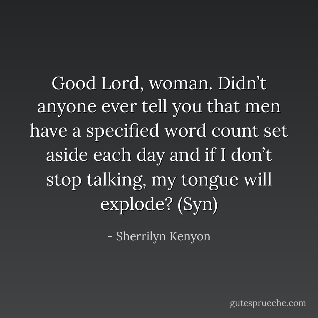 Good Lord, woman. Didn’t anyone ever tell you that men have a specified word count set aside each day and if I don’t stop talking, my tongue will explode? (Syn) - Sherrilyn Kenyon