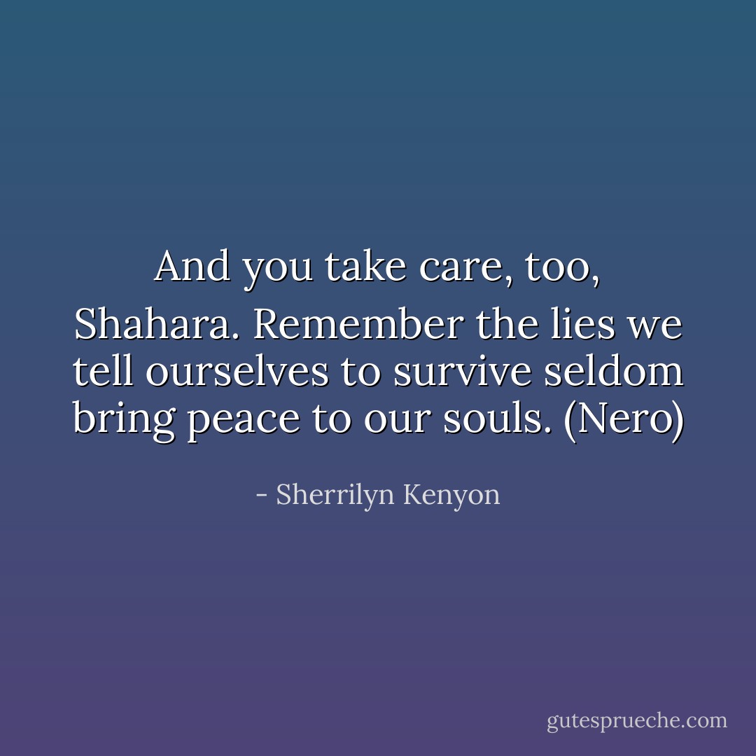 And you take care, too, Shahara. Remember the lies we tell ourselves to survive seldom bring peace to our souls. (Nero) - Sherrilyn Kenyon