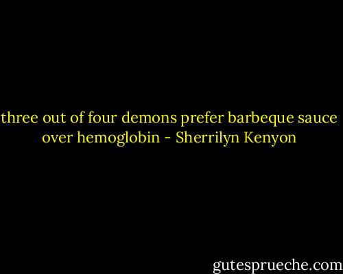 three out of four demons prefer barbeque sauce over hemoglobin - Sherrilyn Kenyon