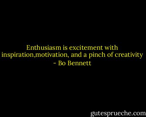 Enthusiasm is excitement with inspiration,motivation, and a pinch of creativity - Bo Bennett