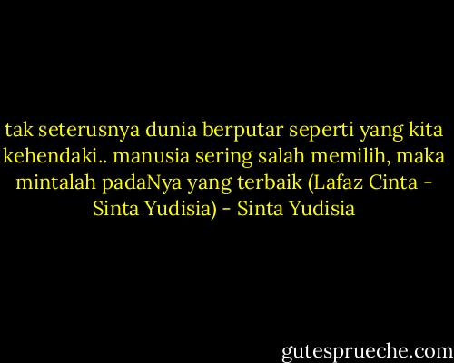 tak seterusnya dunia berputar seperti yang kita kehendaki.. manusia sering salah memilih, maka mintalah padaNya yang terbaik (Lafaz Cinta - Sinta Yudisia) - Sinta Yudisia