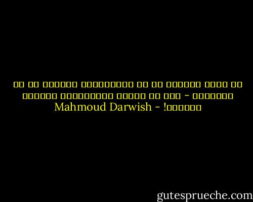 أن نكون ودودين مع من يكرهوننا، وقساةً مع من يحبوننا - تلك هي دونية المتعالي، وغطرسة الوضيع! - Mahmoud Darwish