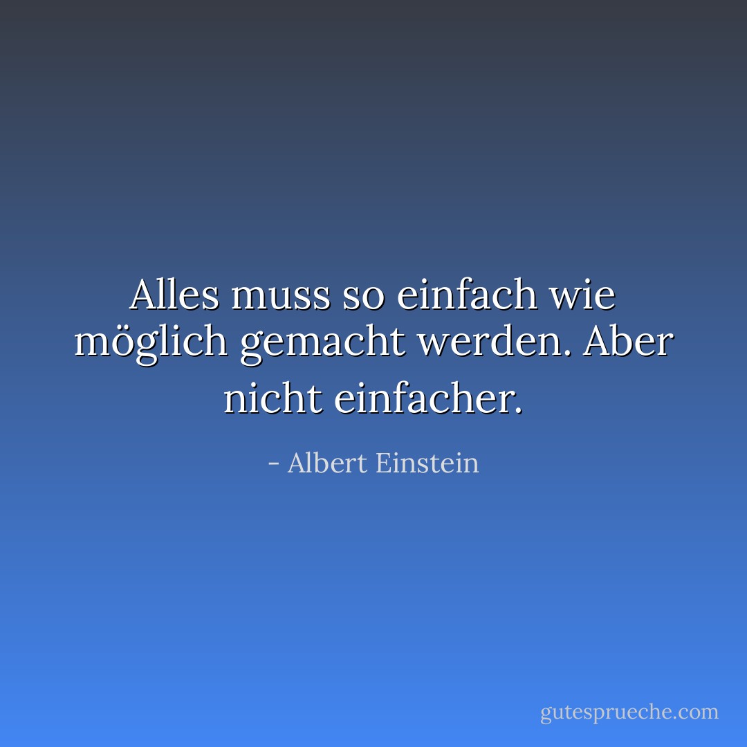 Alles muss so einfach wie möglich gemacht werden. Aber nicht einfacher. - Albert Einstein<