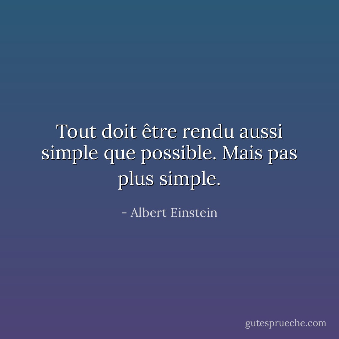 Tout doit être rendu aussi simple que possible. Mais pas plus simple. - Albert Einstein