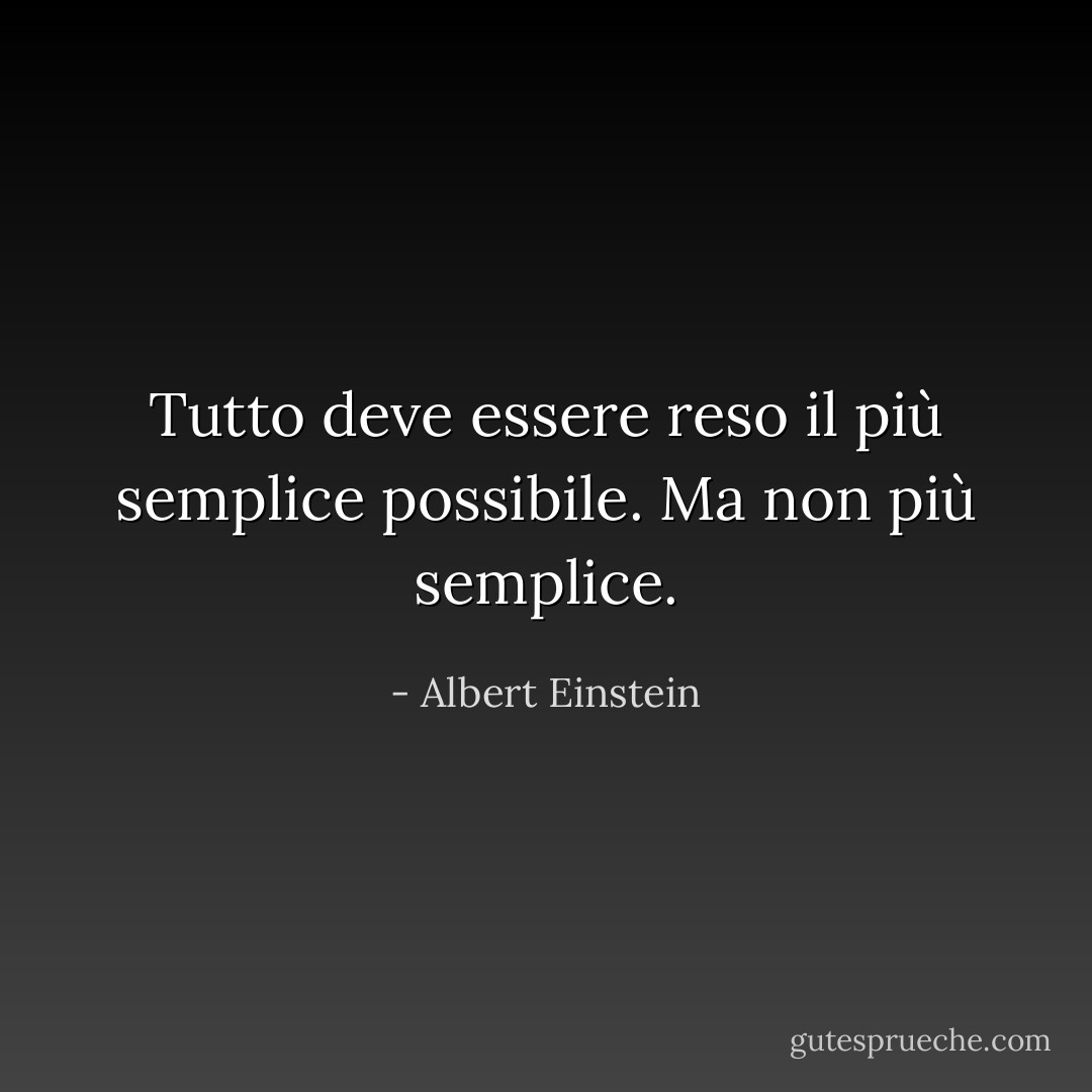 Tutto deve essere reso il più semplice possibile. Ma non più semplice. - Albert Einstein