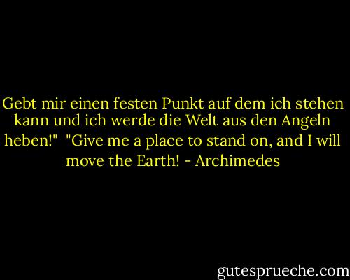 Gebt mir einen festen Punkt auf dem ich stehen kann und ich werde die Welt aus den Angeln heben!"<br /><br />"Give me a place to stand on, and I will move the Earth! - Archimedes