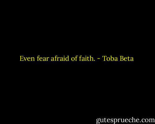 Even fear afraid of faith. - Toba Beta