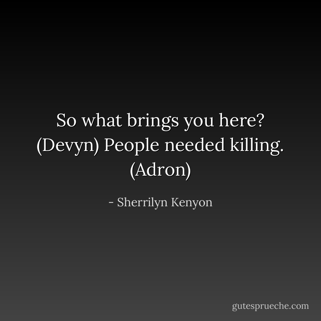 So what brings you here? (Devyn)<br />People needed killing. (Adron) - Sherrilyn Kenyon