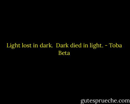 Light lost in dark. <br />Dark died in light. - Toba Beta