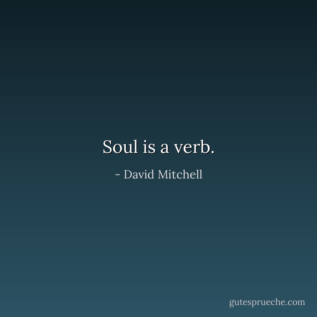 Soul is a verb. - David Mitchell