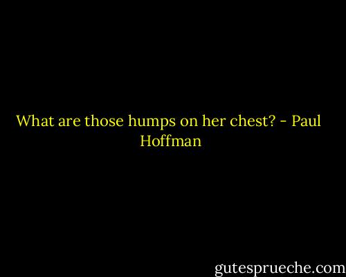 What are those humps on her chest? - Paul  Hoffman